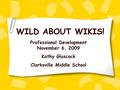 WILD ABOUT WIKIS! Professional Development November 6, 2009 Kathy Glascock Clarksville Middle School.