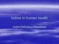 Iodine in human health Iodine Deficiency Disorderes.