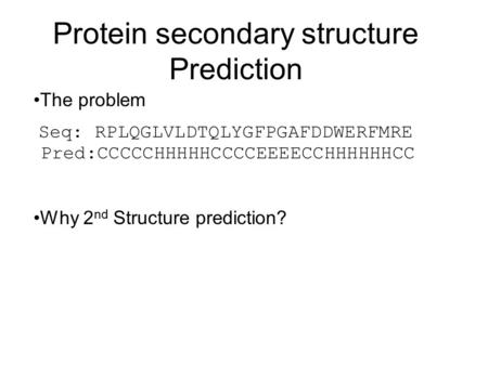 Protein secondary structure Prediction Why 2 nd Structure prediction? The problem Seq: RPLQGLVLDTQLYGFPGAFDDWERFMRE Pred:CCCCCHHHHHCCCCEEEECCHHHHHHCC.