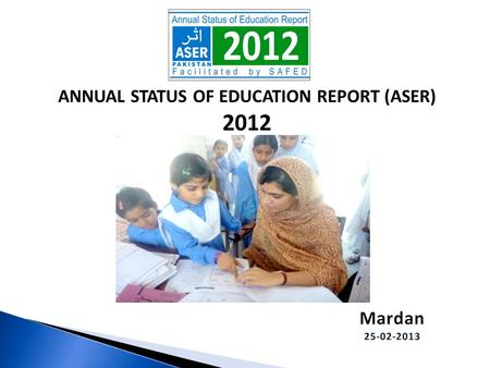 ANNUAL STATUS OF EDUCATION REPORT (ASER) 2012. ASER PAKISTAN 2010-2015  Citizen led large scale national household survey (3-16).  Measure quality of.