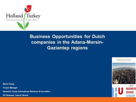 Business Opportunities for Dutch companies in the Adana-Mersin- Gaziantep regions Necla Günay, Project Manager Research Group International Business &