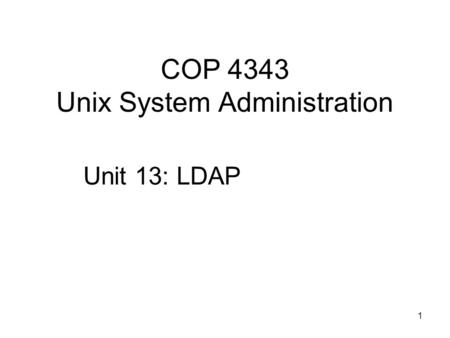 1 COP 4343 Unix System Administration Unit 13: LDAP.