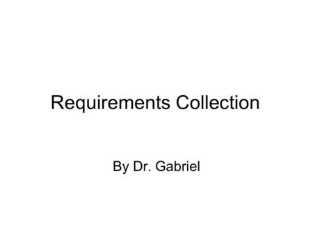 Requirements Collection By Dr. Gabriel. Requirements A requirement is any function, constraint, or property that the system must provide, meet, or satisfy.