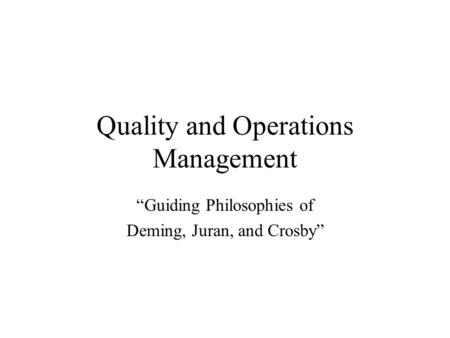 Quality and Operations Management “Guiding Philosophies of Deming, Juran, and Crosby”