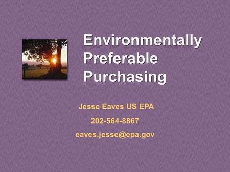 Environmentally Preferable Purchasing Jesse Eaves US EPA 202-564-8867