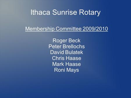 Ithaca Sunrise Rotary Membership Committee 2009/2010 Roger Beck Peter Brellochs David Bulatek Chris Haase Mark Haase Roni Mays.