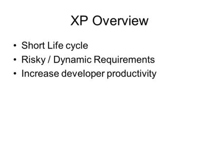 XP Overview Short Life cycle Risky / Dynamic Requirements Increase developer productivity.