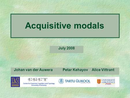 1 Johan van der Auwera Center for Grammar,Cognition, and Typology University of Antwerp Petar Kehayov Alice Vittrant Acquisitive modals July 2008.