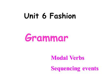 Grammar Unit 6 Fashion Modal Verbs Sequencing events.