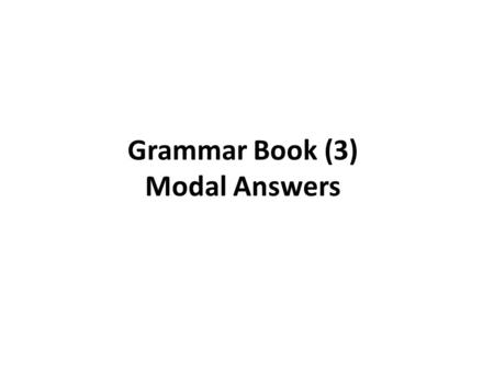 Grammar Book (3) Modal Answers. Page 3 1.Will you be at home tomorrow ? 2.Will Ann be in class tomorrow ? 3.Will the plane be on time ? 4.Will dinner.