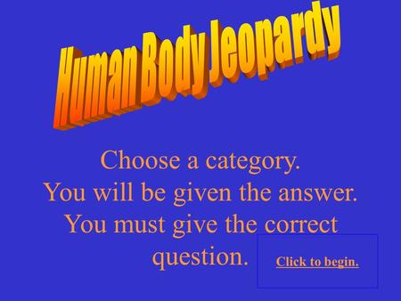 Choose a category. You will be given the answer. You must give the correct question. Click to begin.