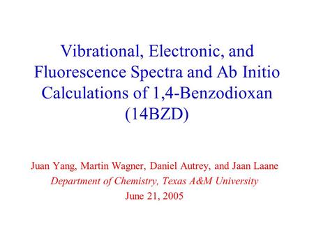 Vibrational, Electronic, and Fluorescence Spectra and Ab Initio Calculations of 1,4-Benzodioxan (14BZD) Juan Yang, Martin Wagner, Daniel Autrey, and Jaan.