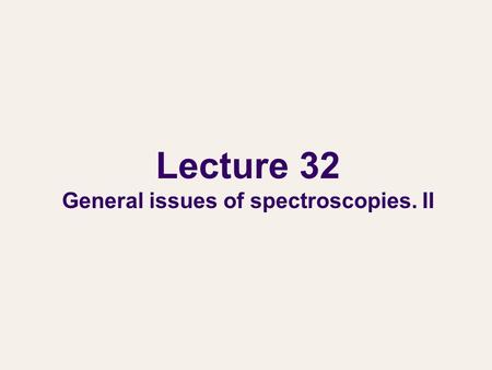 Lecture 32 General issues of spectroscopies. II. General issues of spectroscopies We will learn two types of spectroscopies: absorption/emission spectroscopy.