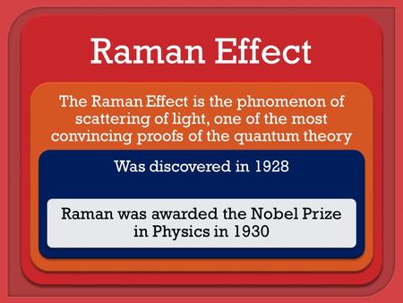 Raman Effect The Raman Effect is the phnomenon of scattering of light, one of the most convincing proofs of the quantum theory Was discovered in 1928 Raman.