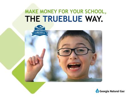 MAKE MONEY FOR YOUR SCHOOL, THE TRUEBLUE WAY. WHAT’S THE TRUEBLUE WAY? It’s the Georgia Natural Gas (GNG) way of raising money for your school.