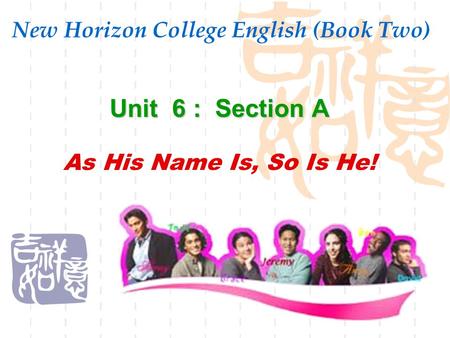 New Horizon College English (Book Two) Unit 6 : Section A As His Name Is, So Is He!