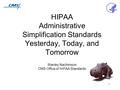 1 HIPAA Administrative Simplification Standards Yesterday, Today, and Tomorrow Stanley Nachimson CMS Office of HIPAA Standards.