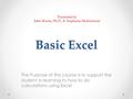 Basic Excel The Purpose of this course is to support the student in learning to how to do calculations using Excel Presented by John Mudie, Ph.D., & Stephanie.