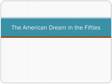 The American Dream in the Fifties. The Organization Changes in Business More white collar jobs Conglomerates Franchises Social Conformity No creativity.