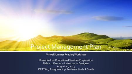 Project Management Plan Virtual Summer Reading Workshop Presented to: Educational Services Corporation Debra L. Farmer – Instructional Designer August.