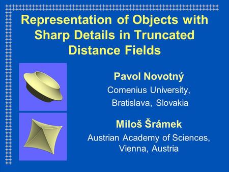 Representation of Objects with Sharp Details in Truncated Distance Fields Pavol Novotný Comenius University, Bratislava, Slovakia Miloš Šrámek Austrian.