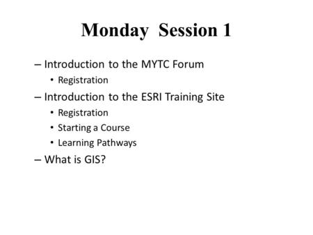 Monday Session 1 – Introduction to the MYTC Forum Registration – Introduction to the ESRI Training Site Registration Starting a Course Learning Pathways.