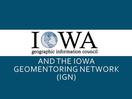 AND THE IOWA GEOMENTORING NETWORK (IGN). ABOUT US Adam Skibbe, GIS Administrator – University of Iowa Department of Geographical and Sustainability Sciences.