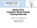 Spring 2013 Computer-Based Testing Training Materials Grade 5 FCAT 2.0 Mathematics Lake County Training February 13, 2013 1.