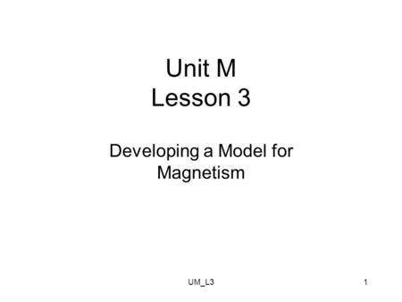 UM_L31 Unit M Lesson 3 Developing a Model for Magnetism.