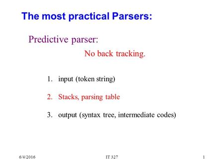 6/4/2016IT 3271 The most practical Parsers: Predictive parser: 1.input (token string) 2.Stacks, parsing table 3.output (syntax tree, intermediate codes)