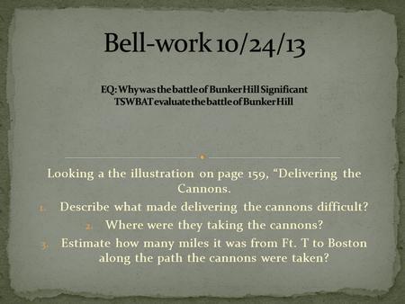 Looking a the illustration on page 159, “Delivering the Cannons. 1. Describe what made delivering the cannons difficult? 2. Where were they taking the.