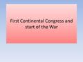 First Continental Congress and start of the War. 1 ST Continental Congress Where? Philadelphia When? September 1774 Who? 56 Delegates all - colonies but.