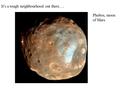 Phobos, moon of Mars It’s a tough neighbourhood out there….