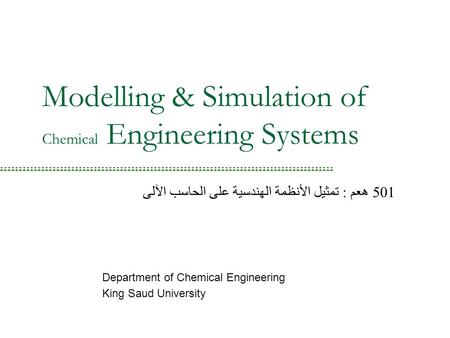 Modelling & Simulation of Chemical Engineering Systems Department of Chemical Engineering King Saud University 501 هعم : تمثيل الأنظمة الهندسية على الحاسب.