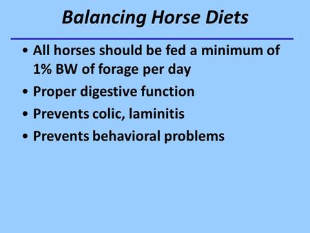 Balancing Horse Diets All horses should be fed a minimum of 1% BW of forage per day Proper digestive function Prevents colic, laminitis Prevents behavioral.