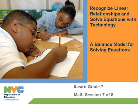 Recognize Linear Relationships and Solve Equations with Technology A Balance Model for Solving Equations iLearn Grade 7 Math Session 7 of 8.