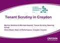 Tenant Scrutiny in Croydon Marilyn Smithies & Michael Hewlett, Tenant Scrutiny Steering Group Chris Stock, Head of Performance, Croydon Council.