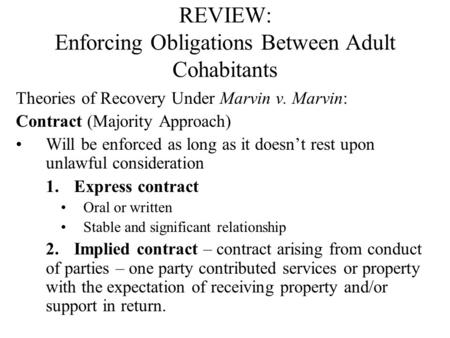 REVIEW: Enforcing Obligations Between Adult Cohabitants Theories of Recovery Under Marvin v. Marvin: Contract (Majority Approach) Will be enforced as long.