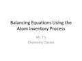 Balancing Equations Using the Atom Inventory Process Mr. T’s Chemistry Classes.