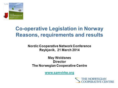 Co-operative Legislation in Norway Reasons, requirements and results Nordic Cooperative Network Conference Reykjavik, 21 March 2014 May Woldsnes Director.