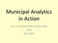 Municipal Analytics in Action Dr. Corey Wentzell & Joy Beveridge UAFE April 2012.