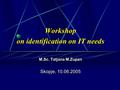 Workshop on identification on IT needs M.Sc. Tatjana M.Zupan Skopje, 10.06.2005.