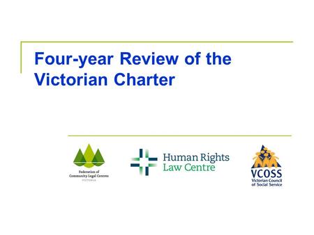 Four-year Review of the Victorian Charter. Outline 1. Key Messages 2. Background to the Charter Review 3. Terms of Reference 4. Making a Submission 5.