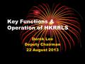 Key Functions & Operation of HKRRLS Derek Lee Deputy Chairman 22 August 2013.