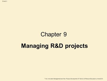 Trott, Innovation Management and New Product Development, 5 th Edition, © Pearson Education Limited 2013 Slide 9.1 Chapter 9 Managing R&D projects.