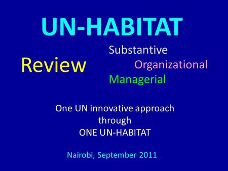 UN-HABITAT Substantive Organizational Managerial Review Nairobi, September 2011 One UN innovative approach through ONE UN-HABITAT.