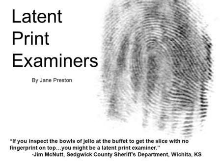 “If you inspect the bowls of jello at the buffet to get the slice with no fingerprint on top…you might be a latent print examiner.” -Jim McNutt, Sedgwick.