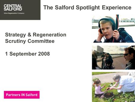 The Salford Spotlight Experience Strategy & Regeneration Scrutiny Committee 1 September 2008.