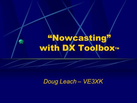 “Nowcasting” with DX Toolbox ™ Doug Leach – VE3XK.