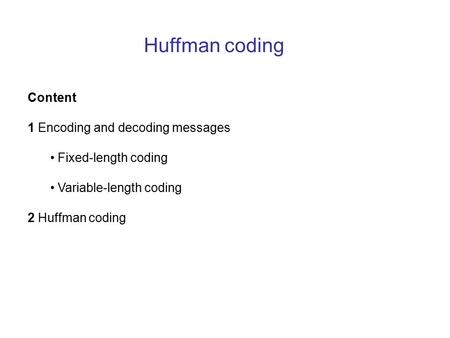 Huffman coding Content 1 Encoding and decoding messages Fixed-length coding Variable-length coding 2 Huffman coding.